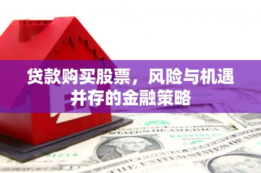 那曲贷款购买股票，风险与机遇并存的金融策略