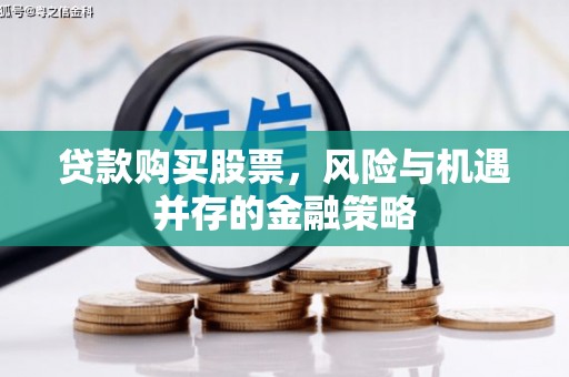 那曲贷款购买股票，风险与机遇并存的金融策略
