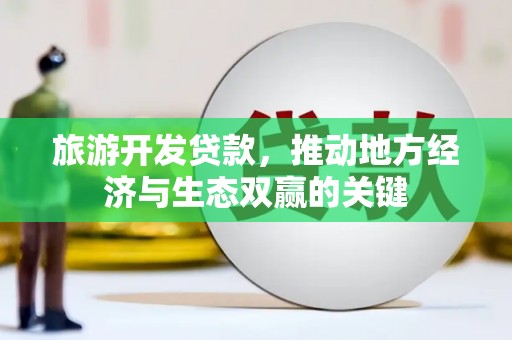 那曲旅游开发贷款，推动地方经济与生态双赢的关键