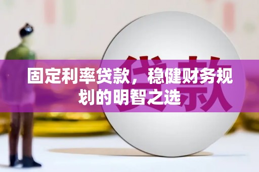 那曲固定利率贷款，稳健财务规划的明智之选