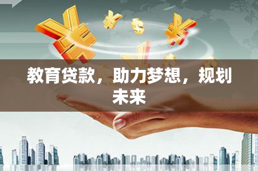 那曲教育贷款，助力梦想，规划未来
