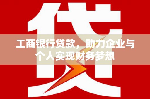 那曲工商银行贷款，助力企业与个人实现财务梦想