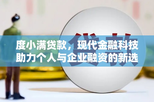 那曲度小满贷款，现代金融科技助力个人与企业融资的新选择