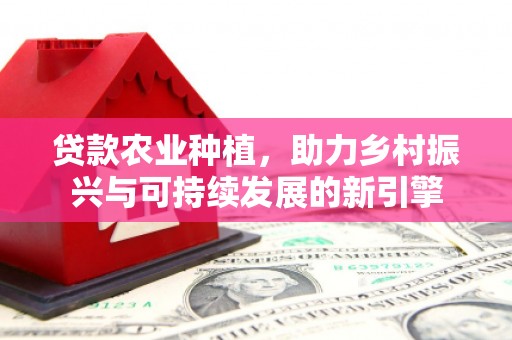 那曲贷款农业种植，助力乡村振兴与可持续发展的新引擎