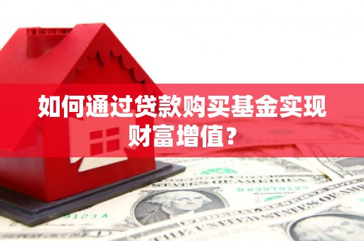 那曲如何通过贷款购买基金实现财富增值？