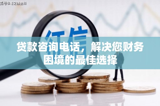 那曲贷款咨询电话，解决您财务困境的最佳选择