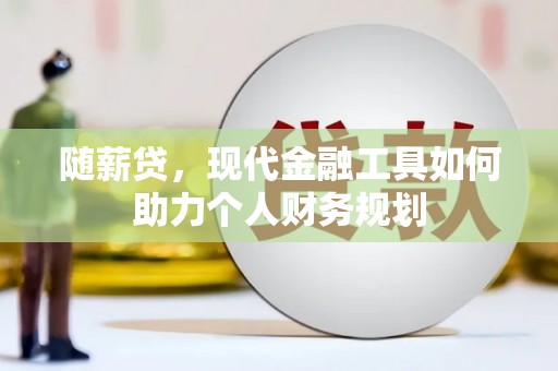 那曲随薪贷，现代金融工具如何助力个人财务规划