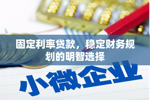 那曲固定利率贷款，稳定财务规划的明智选择