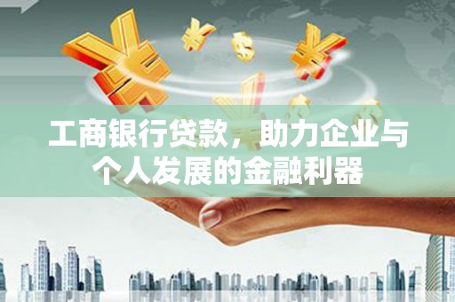 那曲工商银行贷款，助力企业与个人发展的金融利器