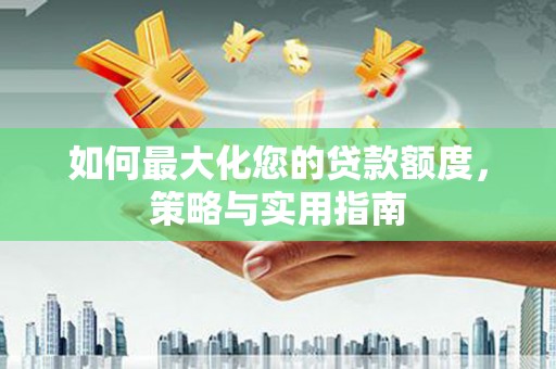 那曲如何最大化您的贷款额度，策略与实用指南