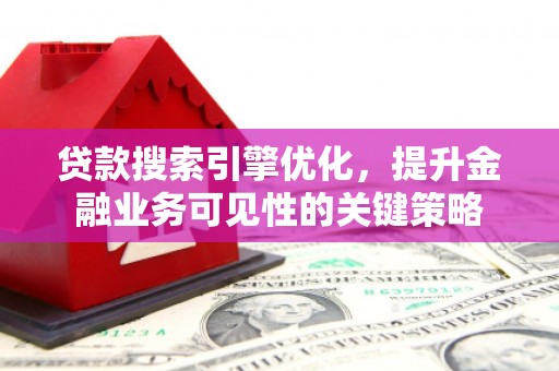 那曲贷款搜索引擎优化，提升金融业务可见性的关键策略