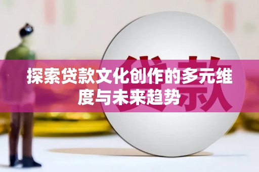 那曲探索贷款文化创作的多元维度与未来趋势
