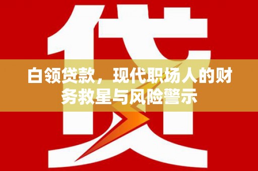 那曲白领贷款，现代职场人的财务救星与风险警示