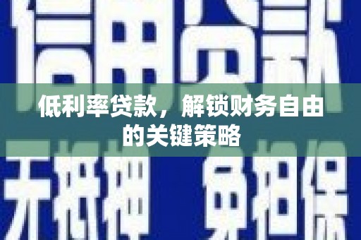 那曲低利率贷款，解锁财务自由的关键策略