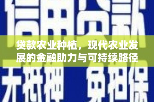 那曲贷款农业种植，现代农业发展的金融助力与可持续路径