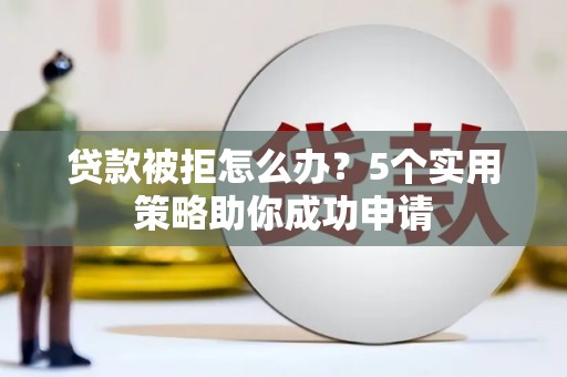 那曲贷款被拒怎么办？5个实用策略助你成功申请