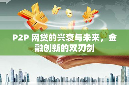 那曲P2P 网贷的兴衰与未来，金融创新的双刃剑