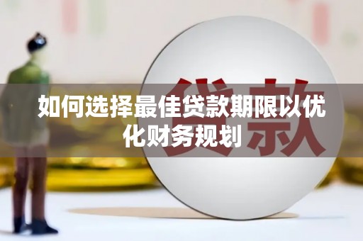 那曲如何选择最佳贷款期限以优化财务规划