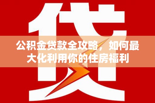 那曲公积金贷款全攻略，如何最大化利用你的住房福利