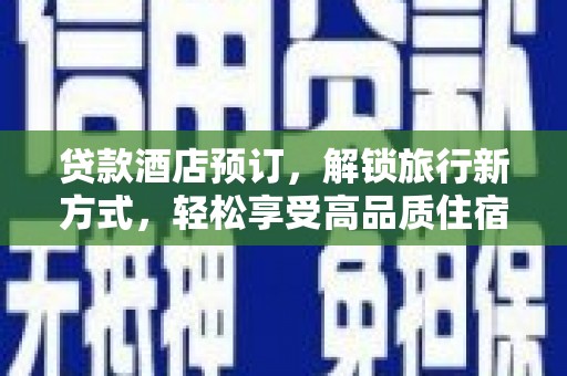 那曲贷款酒店预订，解锁旅行新方式，轻松享受高品质住宿
