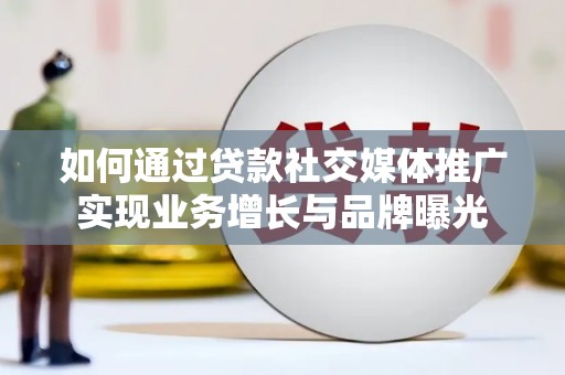那曲如何通过贷款社交媒体推广实现业务增长与品牌曝光
