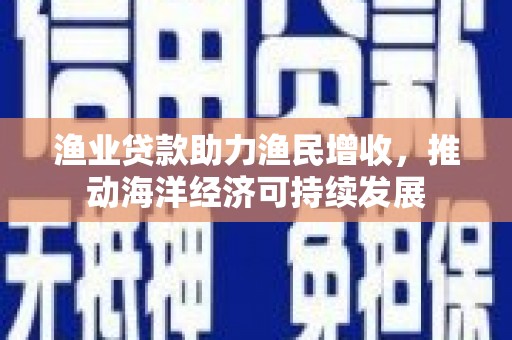那曲渔业贷款助力渔民增收，推动海洋经济可持续发展