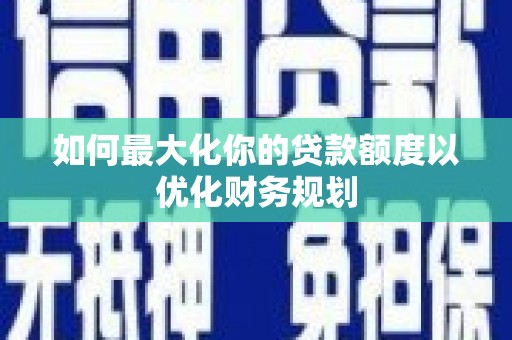 那曲如何最大化你的贷款额度以优化财务规划