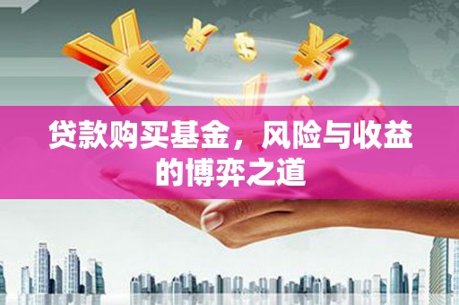 那曲贷款购买基金，风险与收益的博弈之道