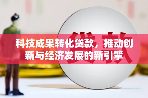 那曲科技成果转化贷款，推动创新与经济发展的新引擎