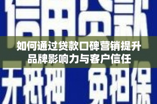 那曲如何通过贷款口碑营销提升品牌影响力与客户信任