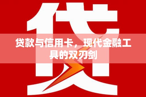 那曲贷款与信用卡，现代金融工具的双刃剑