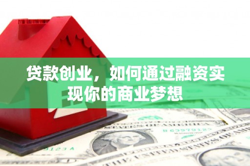 那曲贷款创业，如何通过融资实现你的商业梦想