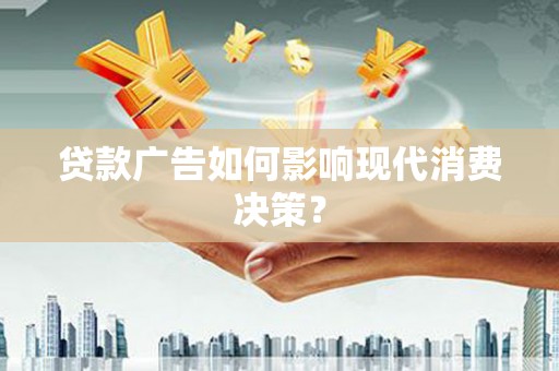 那曲贷款广告如何影响现代消费决策？