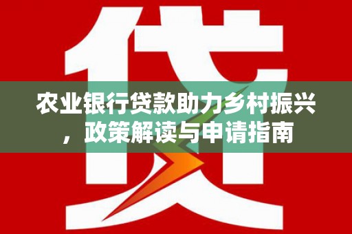 那曲农业银行贷款助力乡村振兴，政策解读与申请指南