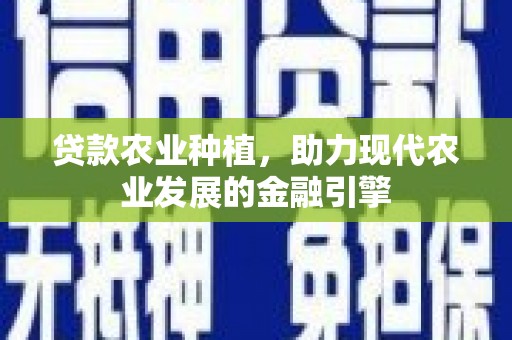 那曲贷款农业种植，助力现代农业发展的金融引擎