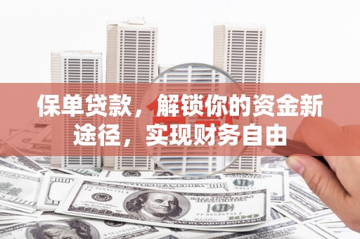 那曲保单贷款，解锁你的资金新途径，实现财务自由