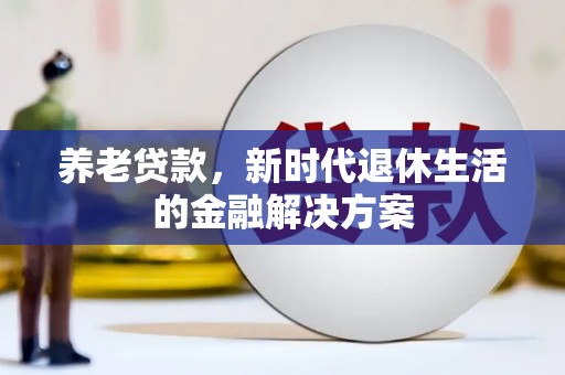 那曲养老贷款，新时代退休生活的金融解决方案
