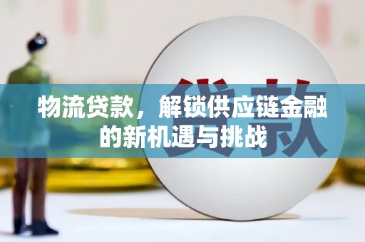 那曲物流贷款，解锁供应链金融的新机遇与挑战