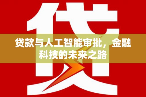 那曲贷款与人工智能审批，金融科技的未来之路