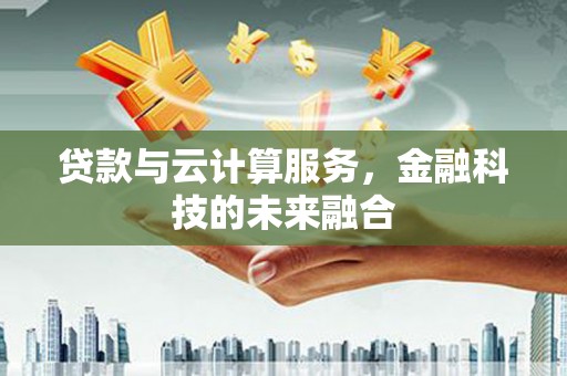 那曲贷款与云计算服务，金融科技的未来融合