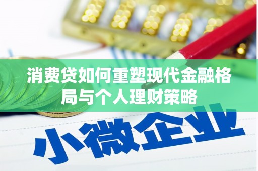 那曲消费贷如何重塑现代金融格局与个人理财策略