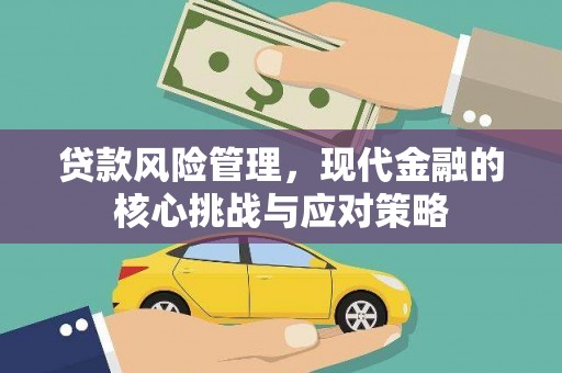 那曲贷款风险管理，现代金融的核心挑战与应对策略