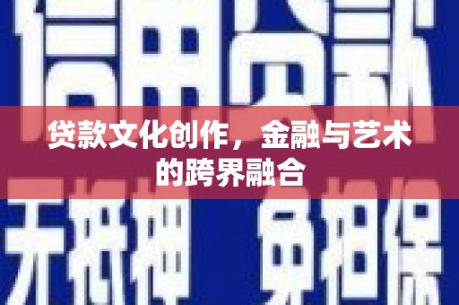 那曲贷款文化创作，金融与艺术的跨界融合