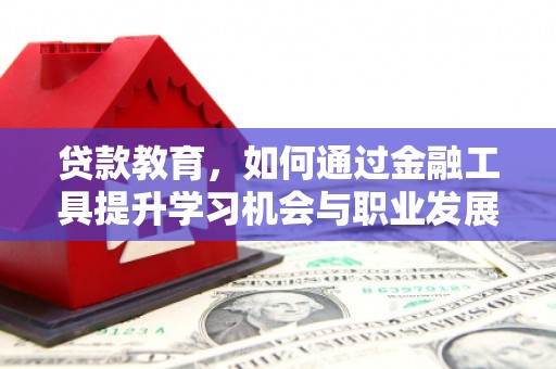 那曲贷款教育，如何通过金融工具提升学习机会与职业发展