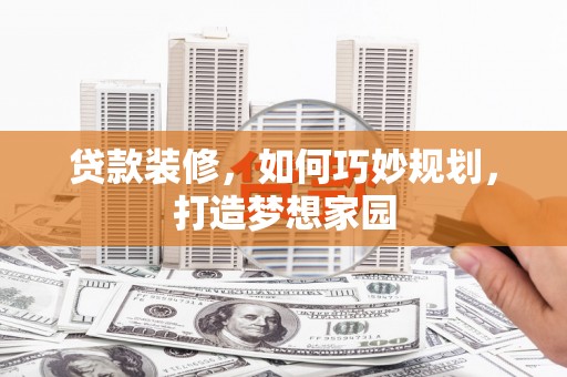 那曲贷款装修，如何巧妙规划，打造梦想家园
