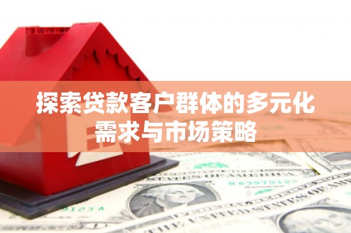 那曲探索贷款客户群体的多元化需求与市场策略