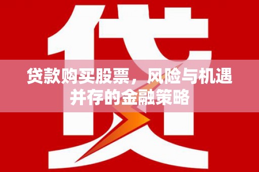 那曲贷款购买股票，风险与机遇并存的金融策略