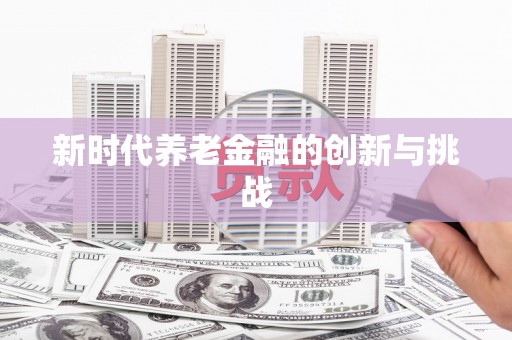 那曲新时代养老金融的创新与挑战