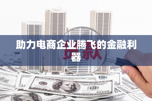 那曲助力电商企业腾飞的金融利器