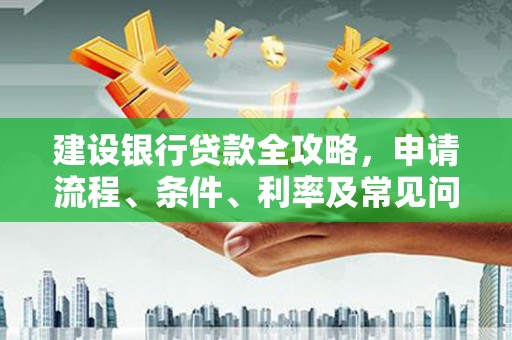 那曲建设银行贷款全攻略，申请流程、条件、利率及常见问题解答